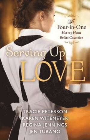 Tracie Peterson, Karen Witemeyer, Regina Jennings, Jen Turano - Serving Up Love – A Four–in–One Harvey House Brides Collection, Häftad