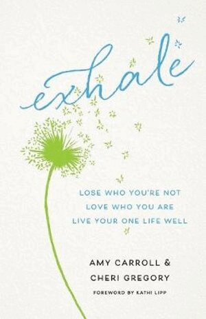 Amy Carroll, Cheri Gregory, Kathi Lipp - Exhale – Lose Who You`re Not, Love Who You Are, Live Your One Life Well, Häftad