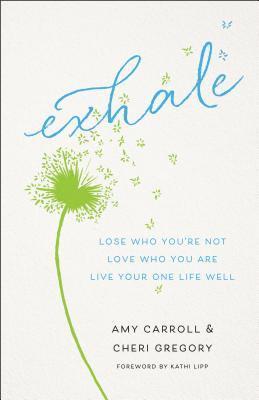 Amy Carroll, Cheri Gregory, Kathi Lipp - Exhale – Lose Who You`re Not, Love Who You Are, Live Your One Life Well, Häftad