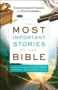 bokomslag The Most Important Stories of the Bible  Understanding God`s Word through the Stories It Tells
