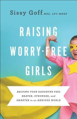 bokomslag Raising WorryFree Girls  Helping Your Daughter Feel Braver, Stronger, and Smarter in an Anxious World