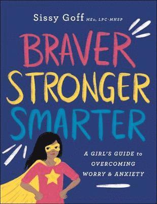 Braver, Stronger, Smarter  A Girl`s Guide to Overcoming Worry and Anxiety 1