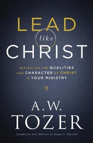 A.w. Tozer, James L. Snyder, James L. Snyder, James L Snyder - Lead like Christ – Reflecting the Qualities and Character of Christ in Your Ministry, Häftad