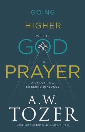 A.w. Tozer, James L. Snyder, James L. Snyder, James L Snyder - Going Higher with God in Prayer – Cultivating a Lifelong Dialogue, Häftad