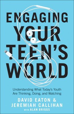 Engaging Your Teen`s World – Understanding What Today`s Youth Are Thinking, Doing, and Watching