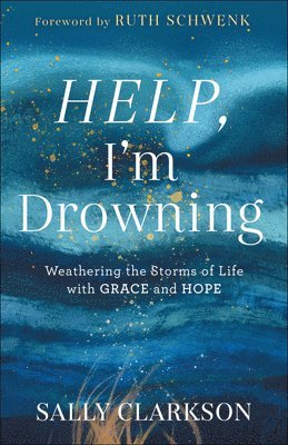 Sally Clarkson, Ruth Schwenk - Help, I`m Drowning – Weathering the Storms of Life with Grace and Hope, Inbunden