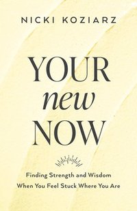 bokomslag Your New Now  Finding Strength and Wisdom When You Feel Stuck Where You Are
