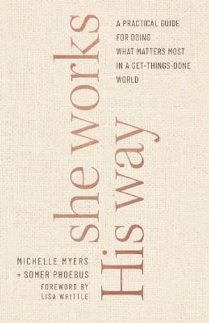 She Works His Way – A Practical Guide for Doing What Matters Most in a Get–Things–Done World