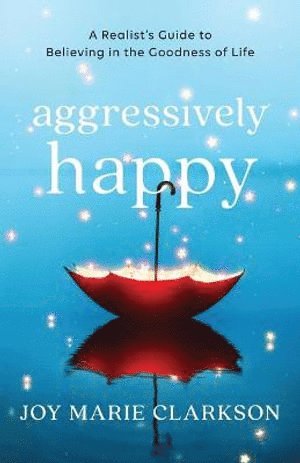 bokomslag Aggressively Happy - A Realist`s Guide to Believing in the Goodness of Life
