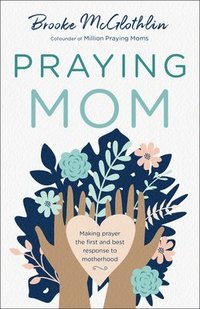 bokomslag Praying Mom  Making Prayer the First and Best Response to Motherhood