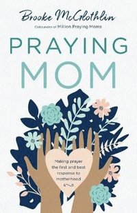 bokomslag Praying Mom - Making Prayer the First and Best Response to Motherhood