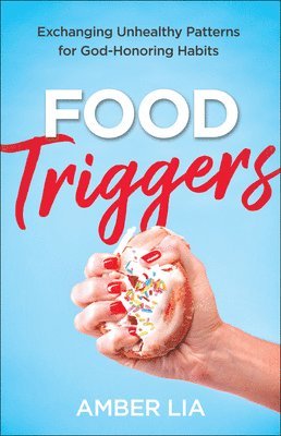 Amber Lia - Food Triggers – Exchanging Unhealthy Patterns for God–Honoring Habits, Häftad