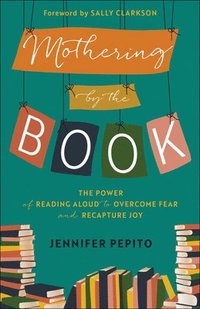 bokomslag Mothering by the Book  The Power of Reading Aloud to Overcome Fear and Recapture Joy