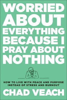 Worried about Everything Because I Pray about No  How to Live with Peace and Purpose Instead of Stress and Burnout 1