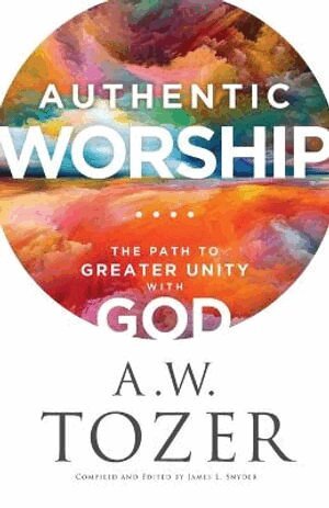 A.w. Tozer, James L. Snyder - Authentic Worship – The Path to Greater Unity with God, Häftad