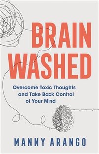 bokomslag Brain Washed  Overcome Toxic Thoughts and Take Back Control of Your Mind