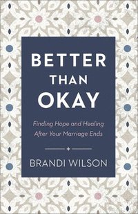 bokomslag Better Than Okay  Finding Hope and Healing After Your Marriage Ends