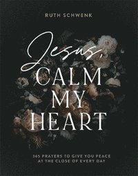 bokomslag Jesus, Calm My Heart  365 Prayers to Give You Peace at the Close of Every Day