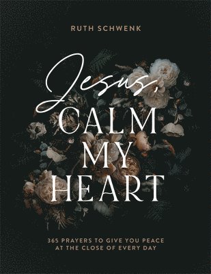 Jesus, Calm My Heart  365 Prayers to Give You Peace at the Close of Every Day 1