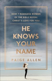 bokomslag He Knows Your Name - How 7 Nameless Women of the Bible Reveal Christ`s Love for You