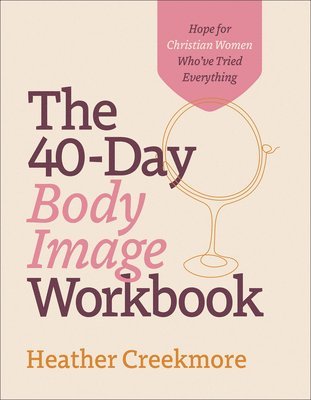 The 40Day Body Image Workbook  Hope for Christian Women Who`ve Tried Everything 1