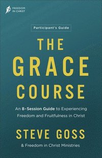 bokomslag The Grace Course Participant's Guide: An 8-Session Guide to Experiencing Freedom and Fruitfulness in Christ