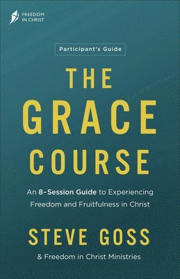 The Grace Course Participant's Guide: An 8-Session Guide to Experiencing Freedom and Fruitfulness in Christ 1