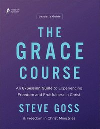 bokomslag The Grace Course Leader's Guide: An 8-Session Guide to Experiencing Freedom and Fruitfulness in Christ