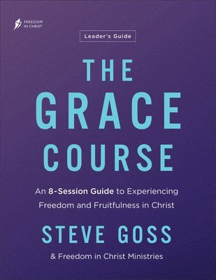 Steve Goss, Freedom in Christ Ministries - The Grace Course Leader's Guide: An 8-Session Guide to Experiencing Freedom and Fruitfulness in Christ, Häftad