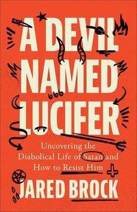 bokomslag Devil Named Lucifer: Uncovering the Diabolical Life of Satan and How to Resist Him