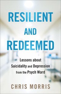 bokomslag Resilient and Redeemed: Lessons about Suicidality and Depression from the Psych Ward