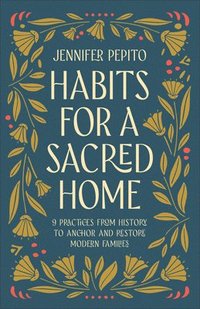 bokomslag Habits for a Sacred Home: 9 Practices from History to Anchor and Restore Modern Families