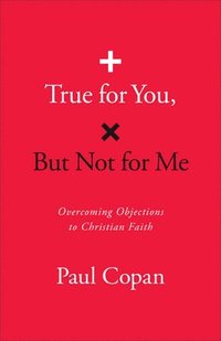 bokomslag True for You, But Not for Me: Overcoming Objections to Christian Faith