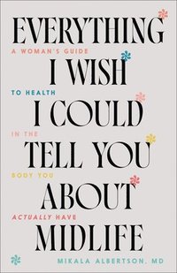 bokomslag Everything I Wish I Could Tell You about Midlife: A Woman's Guide to Health in the Body You Actually Have