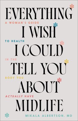 bokomslag Everything I Wish I Could Tell You about Midlife: A Woman's Guide to Health in the Body You Actually Have