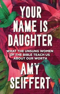 bokomslag Your Name Is Daughter: What the Unsung Women of the Bible Teach Us about Our Worth