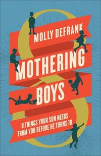 bokomslag Mothering Boys: 8 Things Your Son Needs from You Before He Turns 10