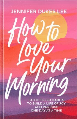 bokomslag How to Love Your Morning: Faith-Filled Habits to Build a Life of Joy and Purpose One Day at a Time