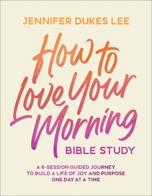 bokomslag How to Love Your Morning Bible Study: A 6-Session Guided Journey to Build a Life of Joy and Purpose One Day at a Time