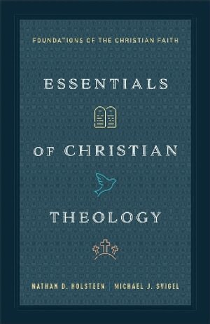 Nathan D. Holsteen, Dr. Michael J. Svigel - Essentials of Christian Theology, Häftad