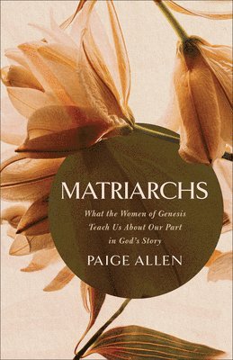 Paige Allen - Matriarchs: What the Women of Genesis Teach Us about Our Part in God's Story, Häftad