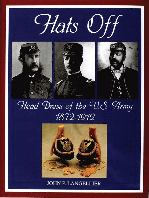 John P. Langellier, John P. Langellier, John P Langellier - Hats Off: Head Dress of the U.S. Army 1872-1912, Inbunden