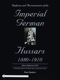 bokomslag Uniforms & Accoutrements of the Imperial German Hussars 1880-1910 - An Illustrated Guide to the Military Fashion of the Kaiser's Cavalry