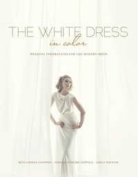 bokomslag The White Dress in Color: Wedding Inspirations for the Modern Bride