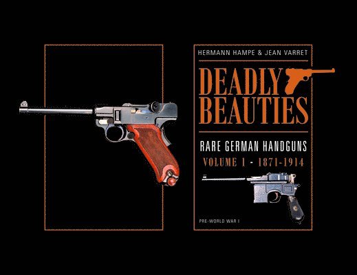 Hermann Hampe, Jean Varret - Deadly Beauties--Rare German Handguns, Vol. 1, 1871-1914, Inbunden
