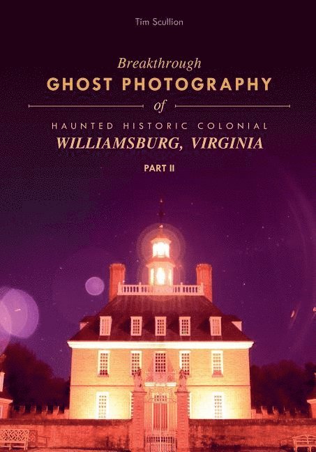 Breakthrough Ghost Photography of Haunted Historic Colonial Williamsburg, Virginia Part II