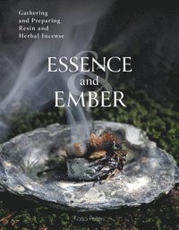 bokomslag Essence and Ember: Gathering and Preparing Resin and Herbal Incense