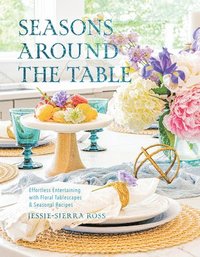 bokomslag Seasons Around the Table: Effortless Entertaining with Floral Tablescapes & Seasonal Recipes