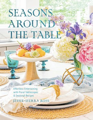 Seasons Around the Table: Effortless Entertaining with Floral Tablescapes & Seasonal Recipes 1