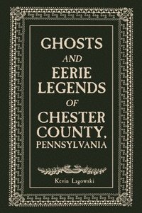 bokomslag Ghosts and Eerie Legends of Chester County, Pennsylvania